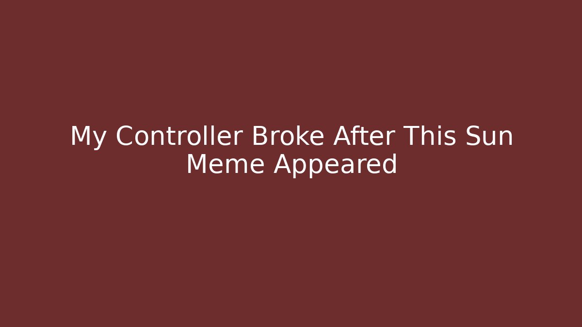 My Controller Broke After This Sun Meme Appeared