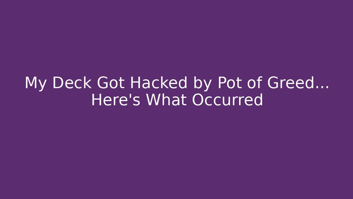 My Deck Got Hacked by Pot of Greed... Here's What Occurred