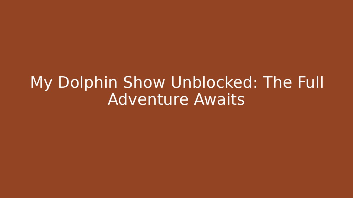 My Dolphin Show Unblocked: The Full Adventure Awaits