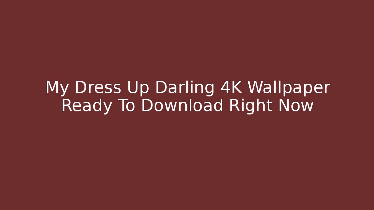 My Dress Up Darling 4K Wallpaper Ready To Download Right Now