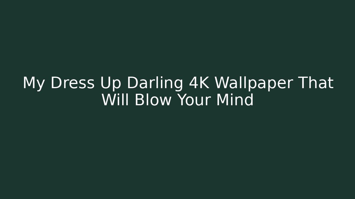 My Dress Up Darling 4K Wallpaper That Will Blow Your Mind