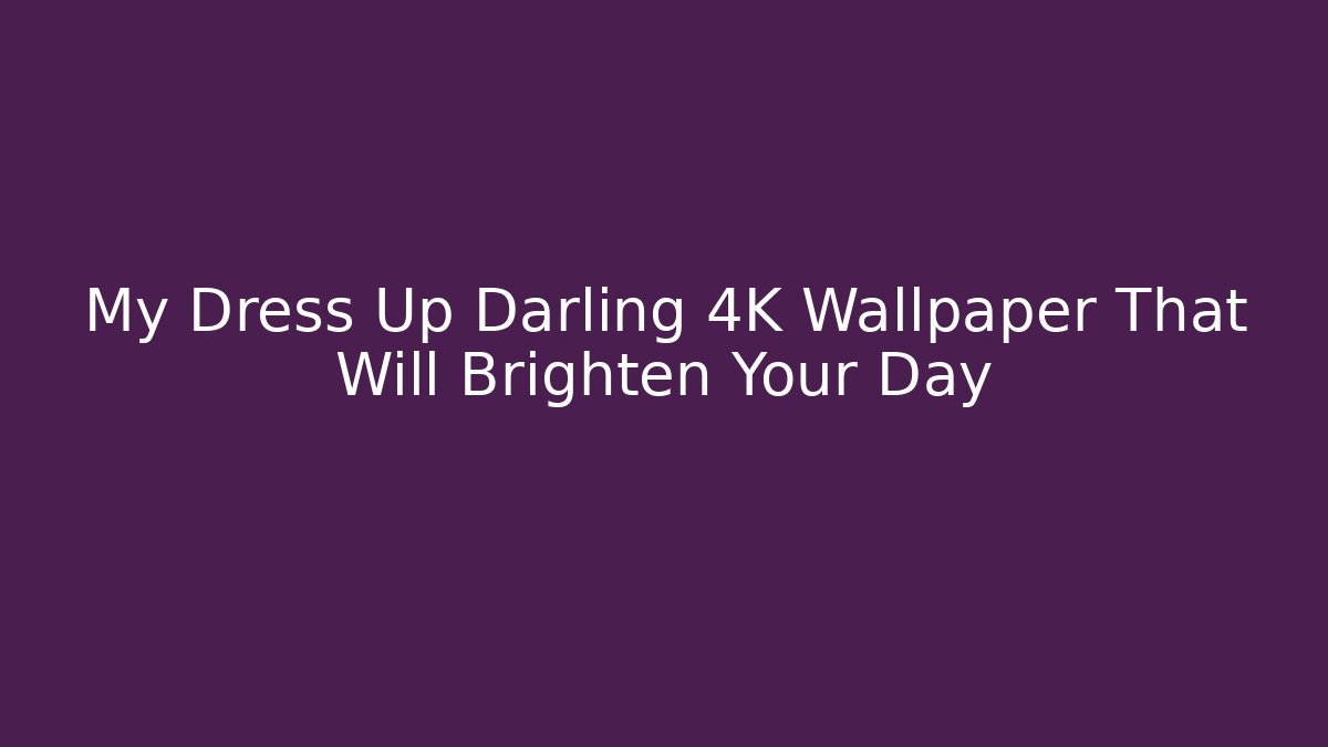 My Dress Up Darling 4K Wallpaper That Will Brighten Your Day