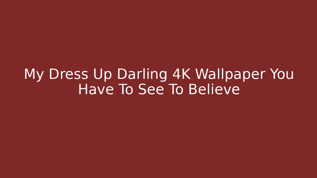 My Dress Up Darling 4K Wallpaper You Have To See To Believe