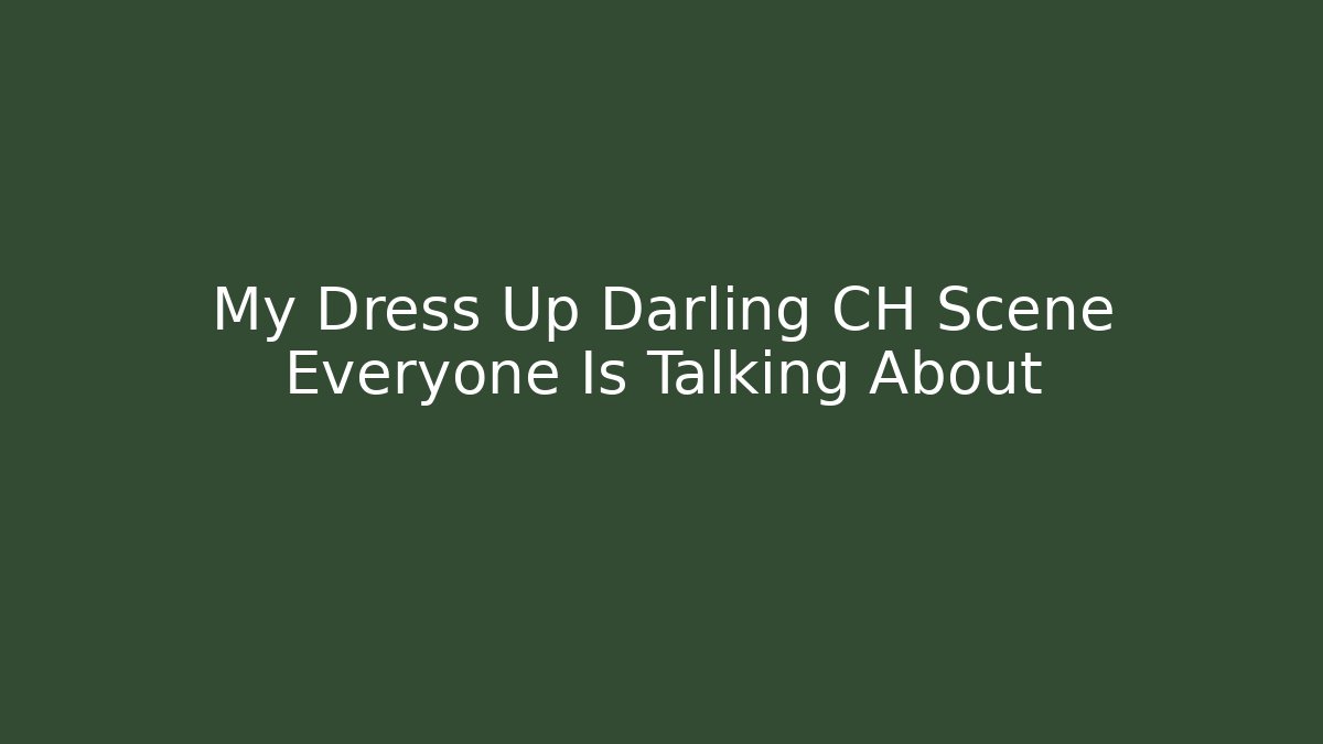 My Dress Up Darling CH Scene Everyone Is Talking About