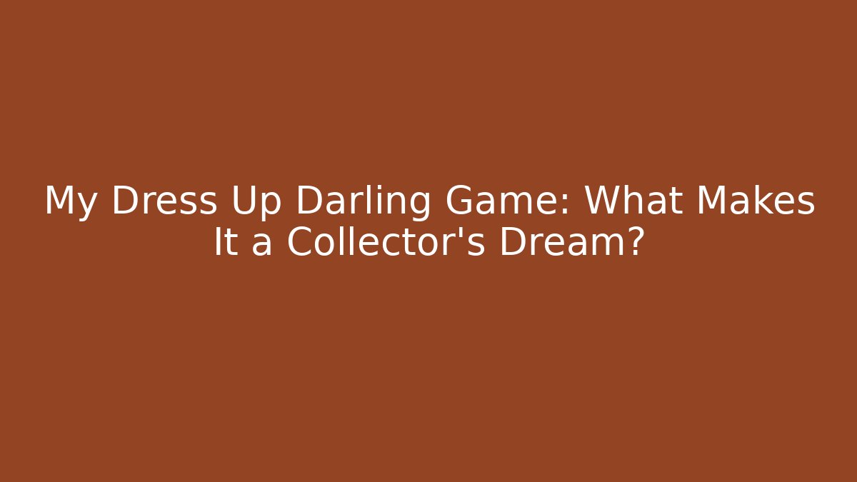 My Dress Up Darling Game: What Makes It a Collector's Dream?