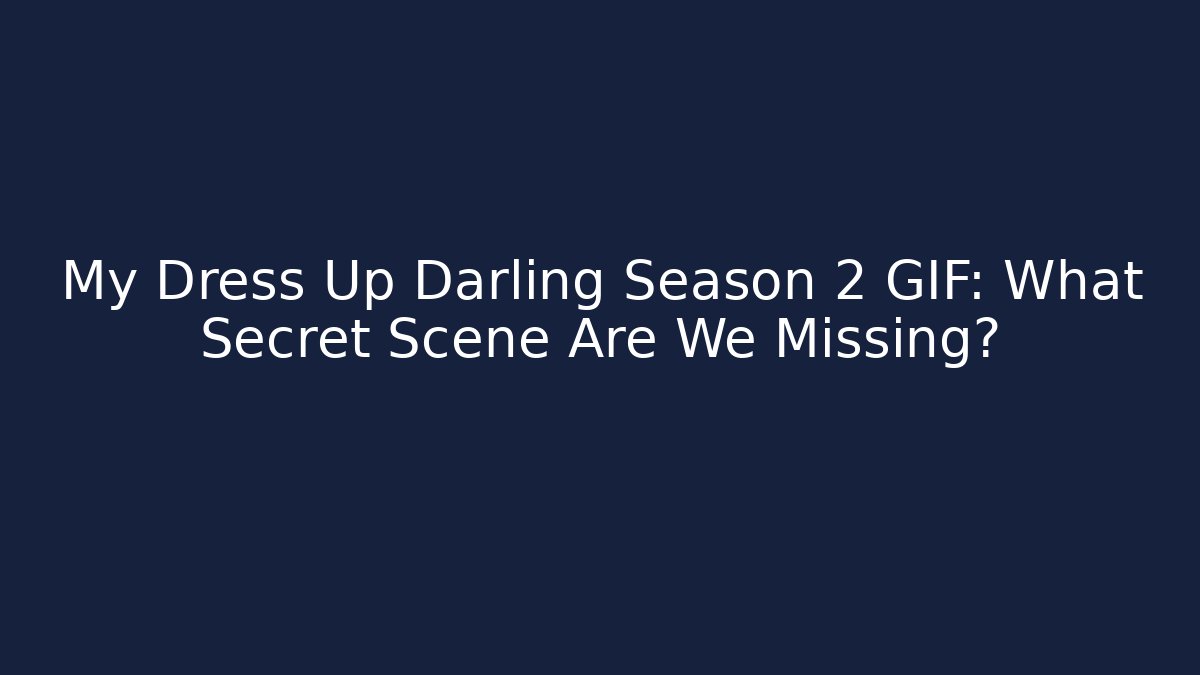 My Dress Up Darling Season 2 GIF: What Secret Scene Are We Missing?