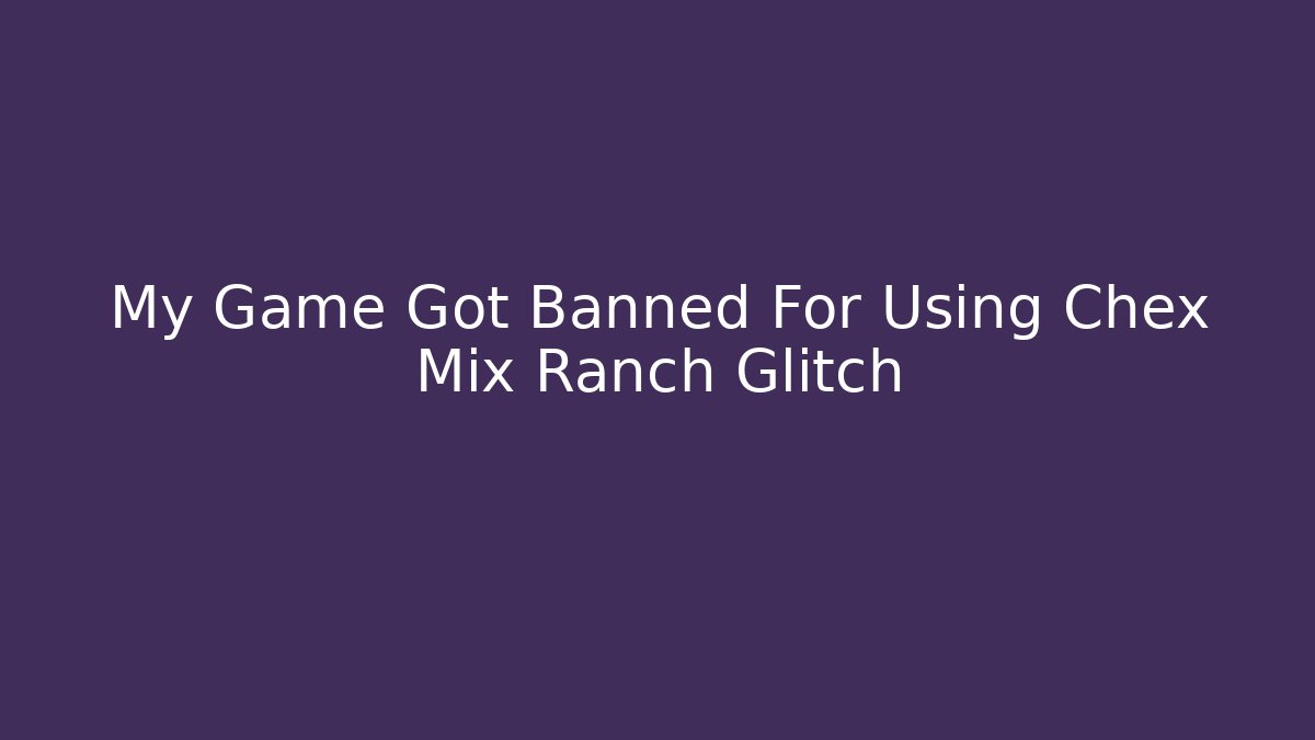 My Game Got Banned For Using Chex Mix Ranch Glitch