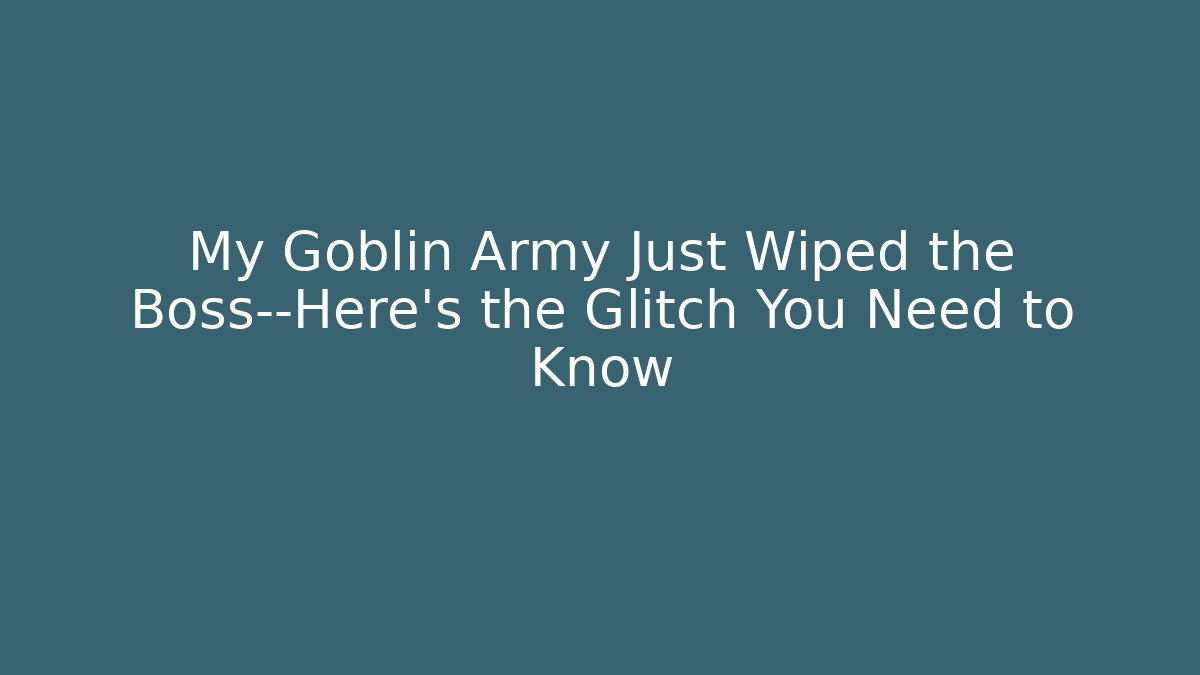 My Goblin Army Just Wiped the Boss—Here's the Glitch You Need to Know
