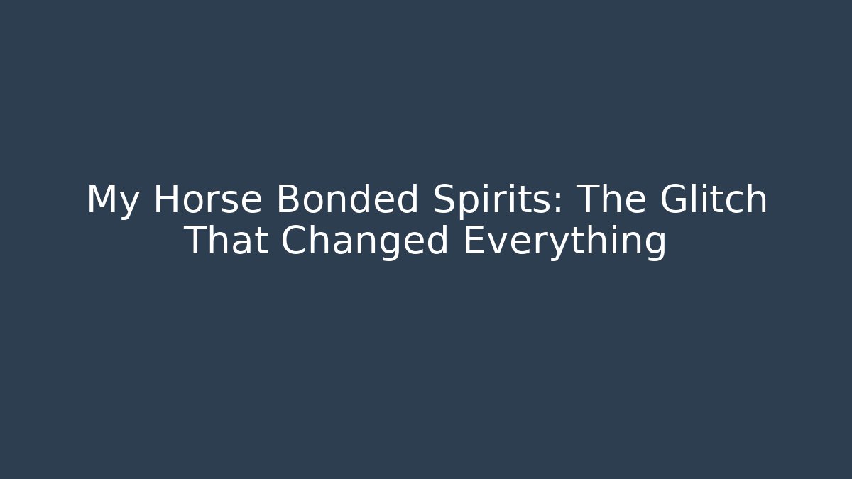 My Horse Bonded Spirits: The Glitch That Changed Everything
