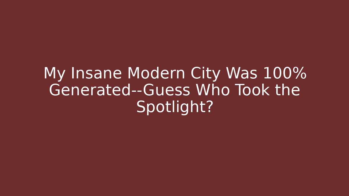 My Insane Modern City Was 100% Generated—Guess Who Took the Spotlight?