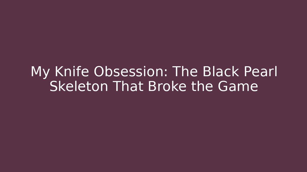 My Knife Obsession: The Black Pearl Skeleton That Broke the Game