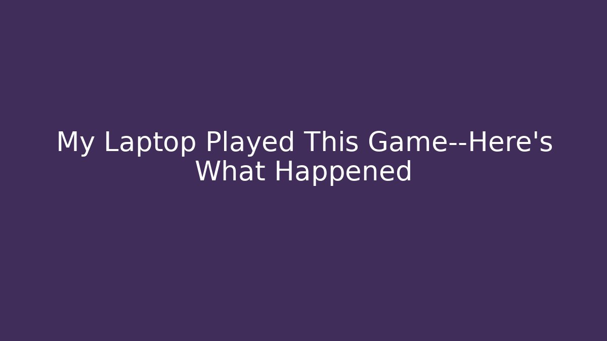 My Laptop Played This Game—Here’s What Happened
