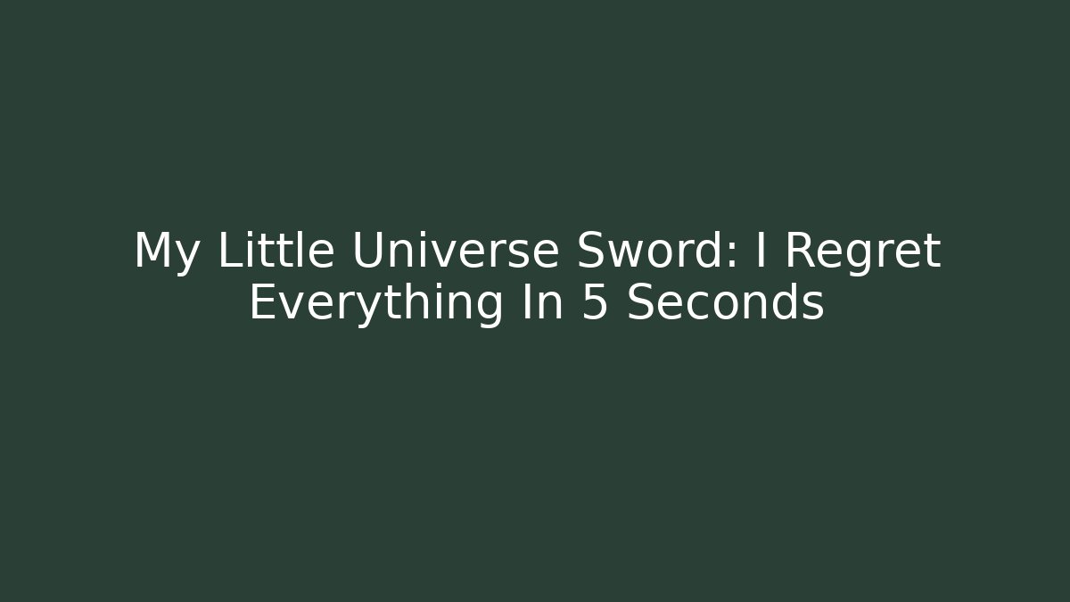 My Little Universe Sword: I Regret Everything In 5 Seconds