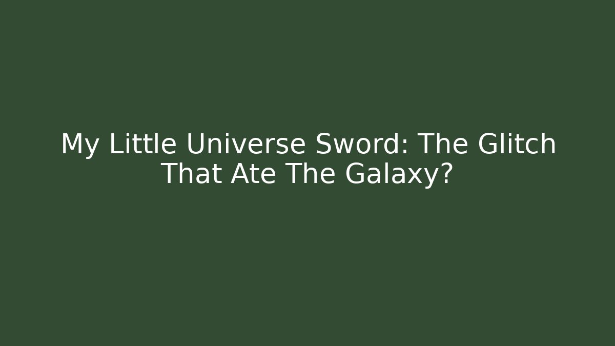 My Little Universe Sword: The Glitch That Ate The Galaxy?
