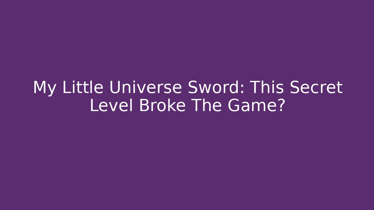My Little Universe Sword: This Secret Level Broke The Game?