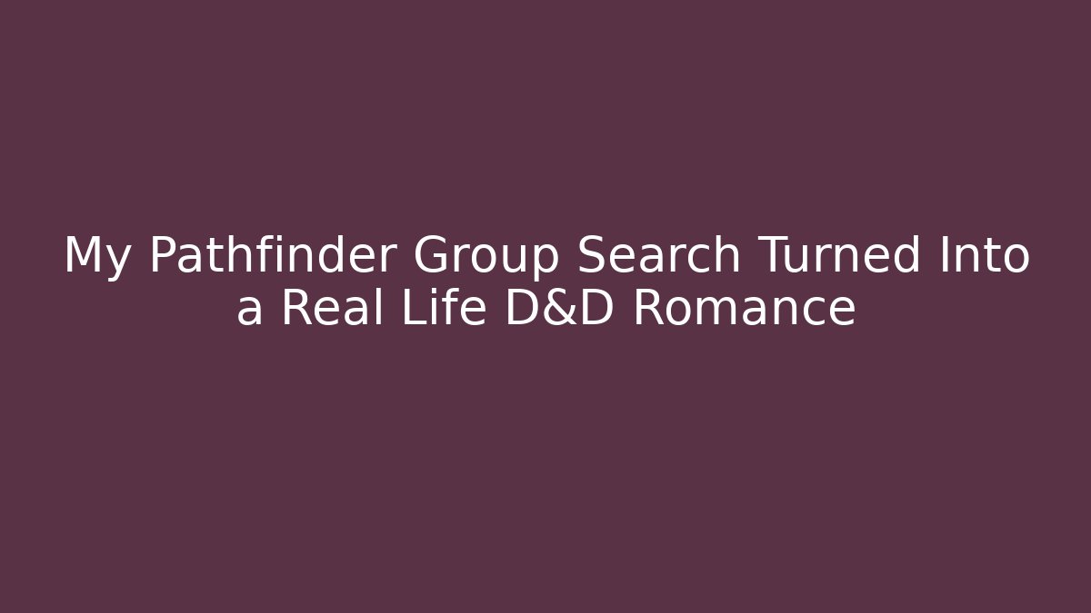 My Pathfinder Group Search Turned Into a Real Life D&D Romance