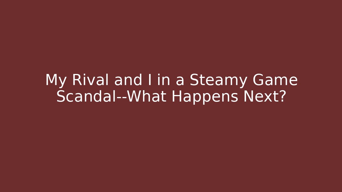 My Rival and I in a Steamy Game Scandal—What Happens Next? - Método de Aprovação