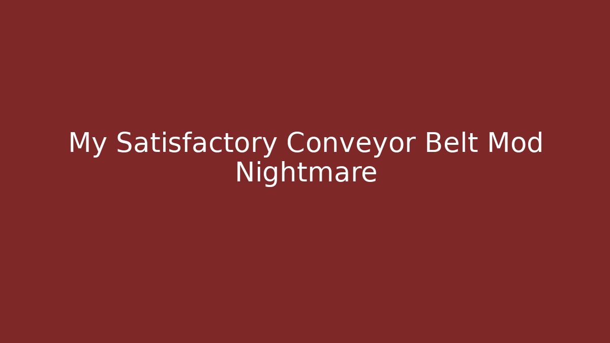 My Satisfactory Conveyor Belt Mod Nightmare