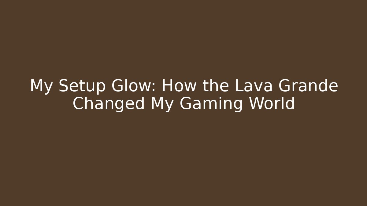 My Setup Glow: How the Lava Grande Changed My Gaming World