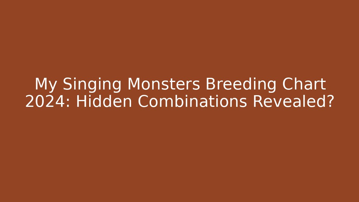 My Singing Monsters Breeding Chart 2024: Hidden Combinations Revealed?