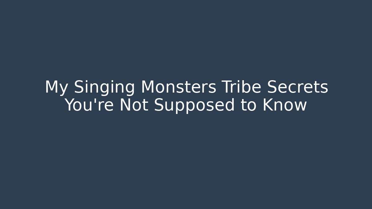 My Singing Monsters Tribe Secrets You’re Not Supposed to Know