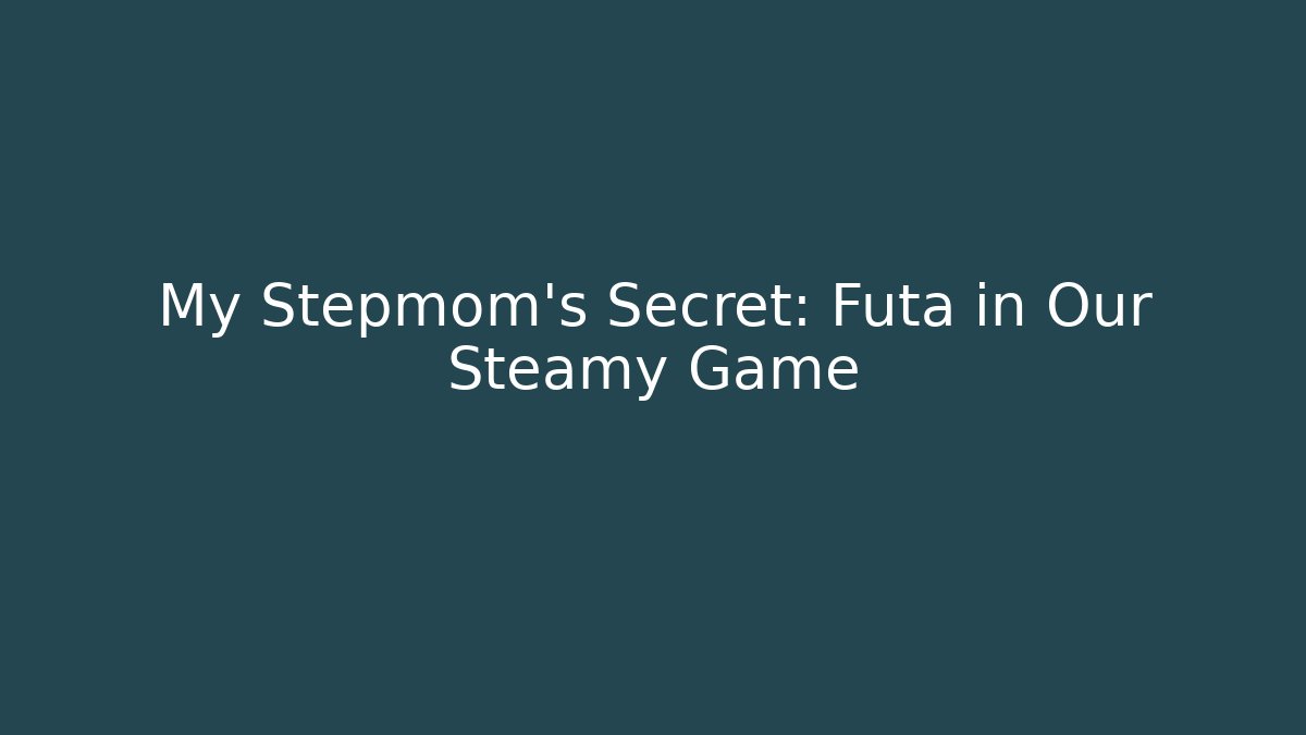 My Stepmom’s Secret: Futa in Our Steamy Game - Método de Aprovação