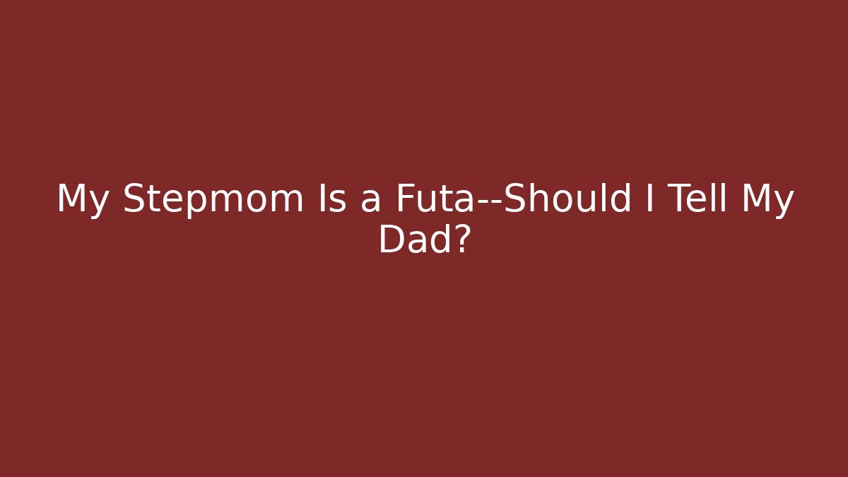 My Stepmom Is a Futa—Should I Tell My Dad? - Método de Aprovação