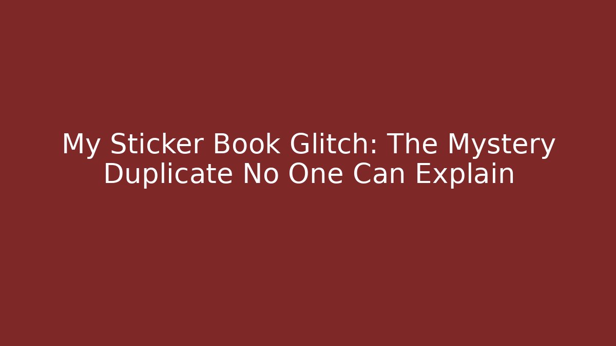 My Sticker Book Glitch: The Mystery Duplicate No One Can Explain