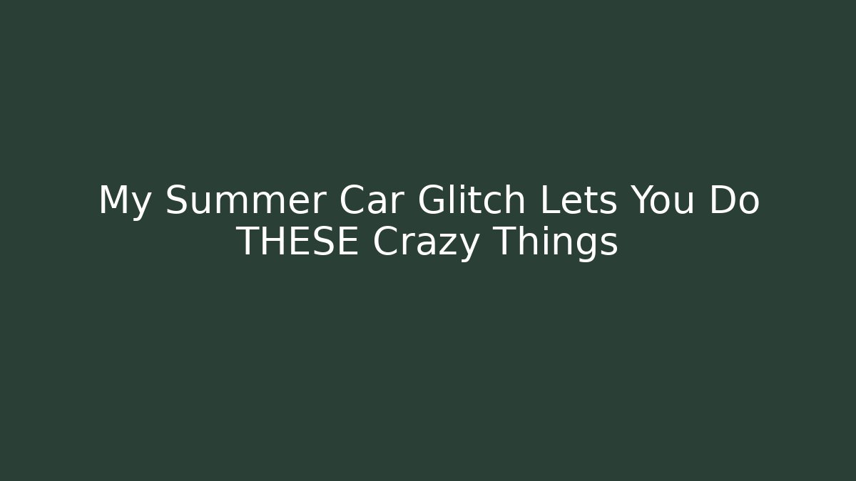 My Summer Car Glitch Lets You Do THESE Crazy Things