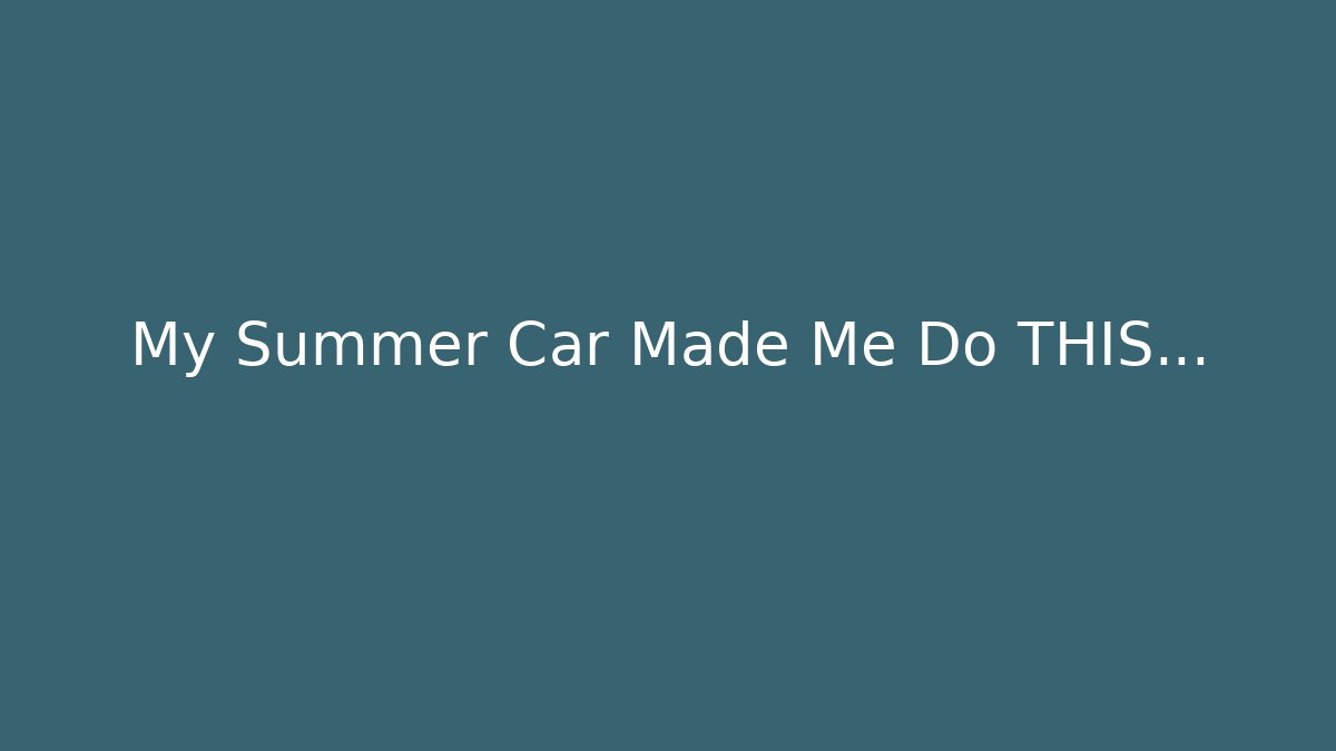 My Summer Car Made Me Do THIS...