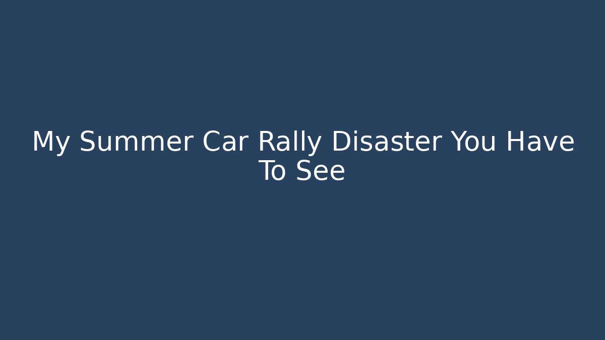 My Summer Car Rally Disaster You Have To See