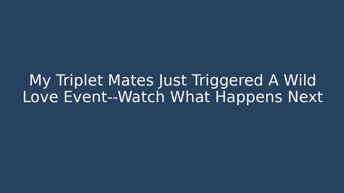 My Triplet Mates Just Triggered A Wild Love Event—Watch What Happens Next - Método de Aprovação