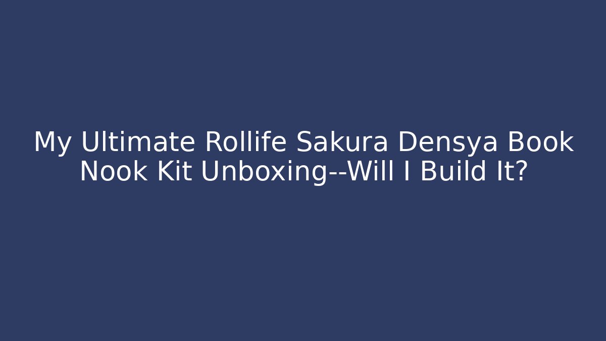 My Ultimate Rollife Sakura Densya Book Nook Kit Unboxing—Will I Build It? - Método de Aprovação