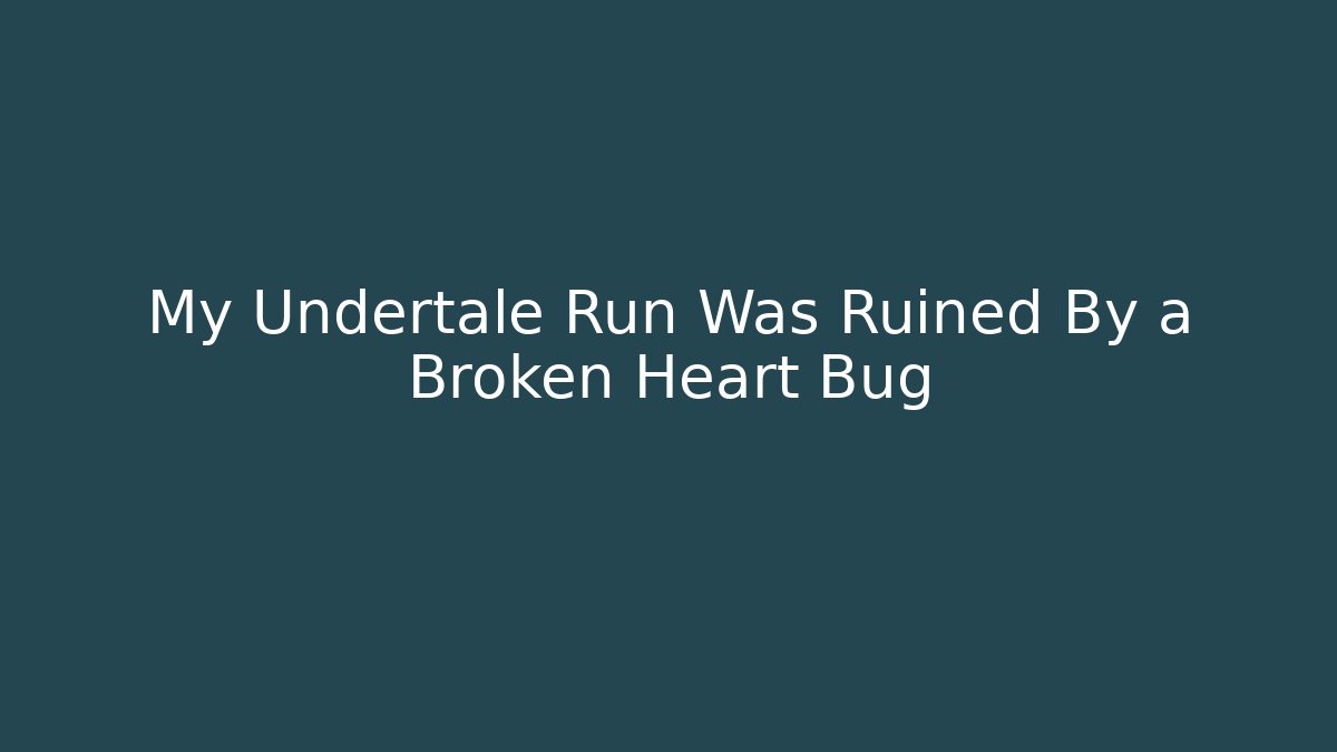 My Undertale Run Was Ruined By a Broken Heart Bug