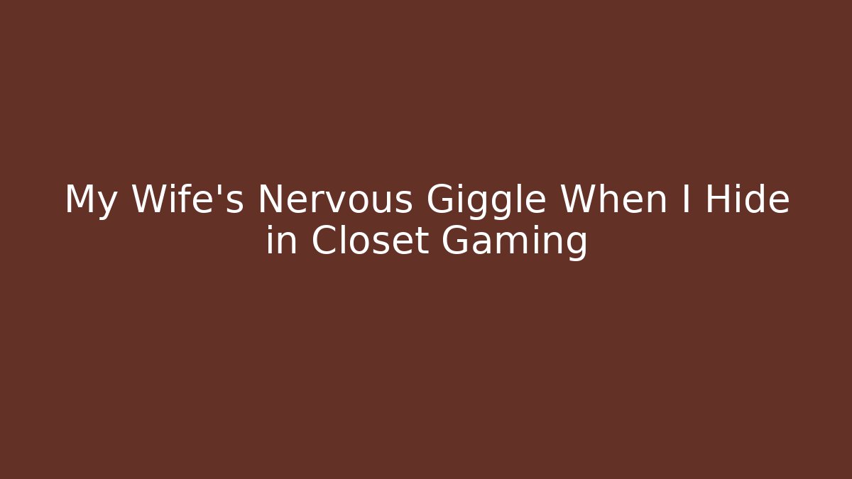 My Wife's Nervous Giggle When I Hide in Closet Gaming - Método de Aprovação