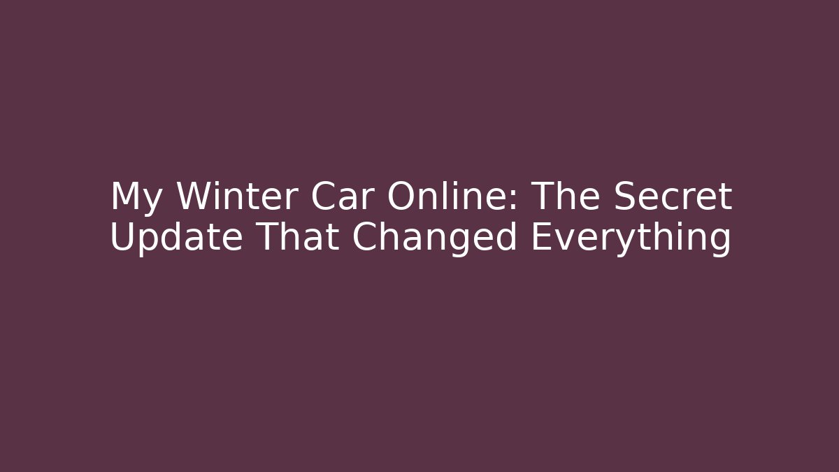 My Winter Car Online: The Secret Update That Changed Everything