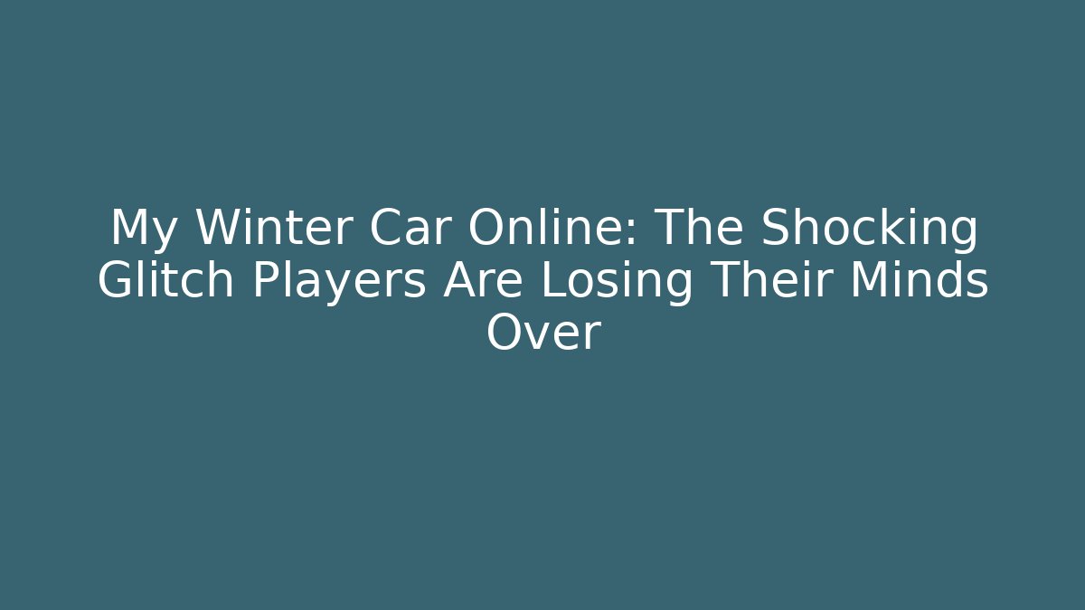 My Winter Car Online: The Shocking Glitch Players Are Losing Their Minds Over