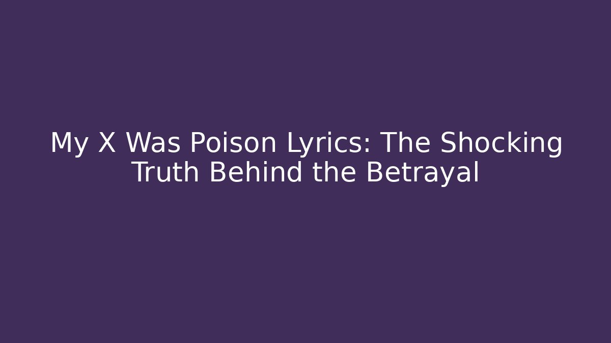 My X Was Poison Lyrics: The Shocking Truth Behind the Betrayal