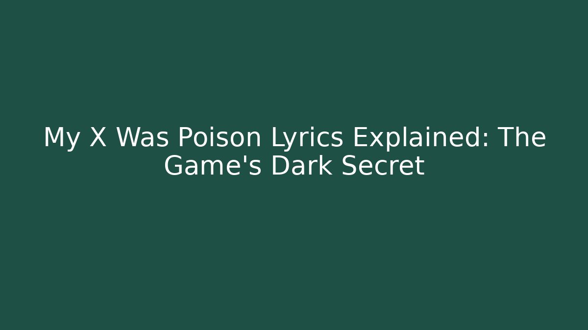 My X Was Poison Lyrics Explained: The Game's Dark Secret