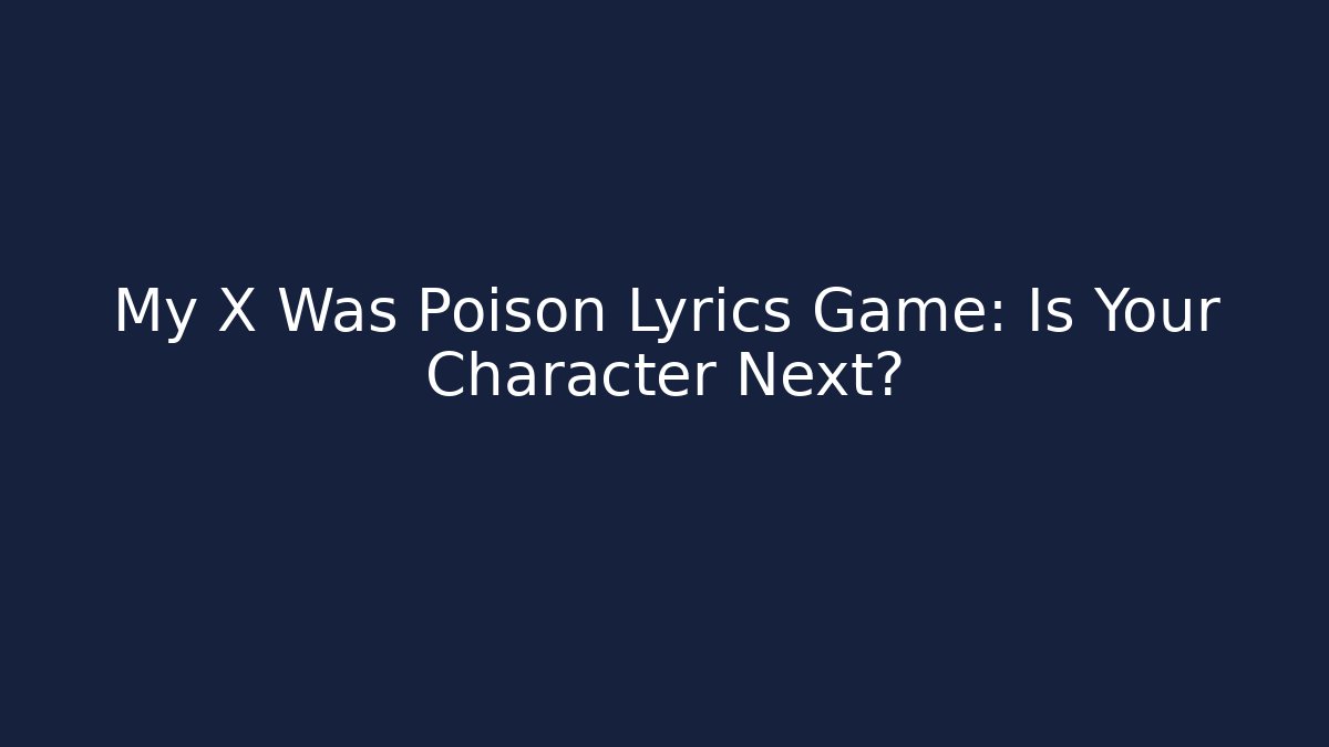 My X Was Poison Lyrics Game: Is Your Character Next?