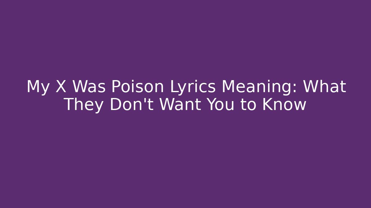 My X Was Poison Lyrics Meaning: What They Don't Want You to Know