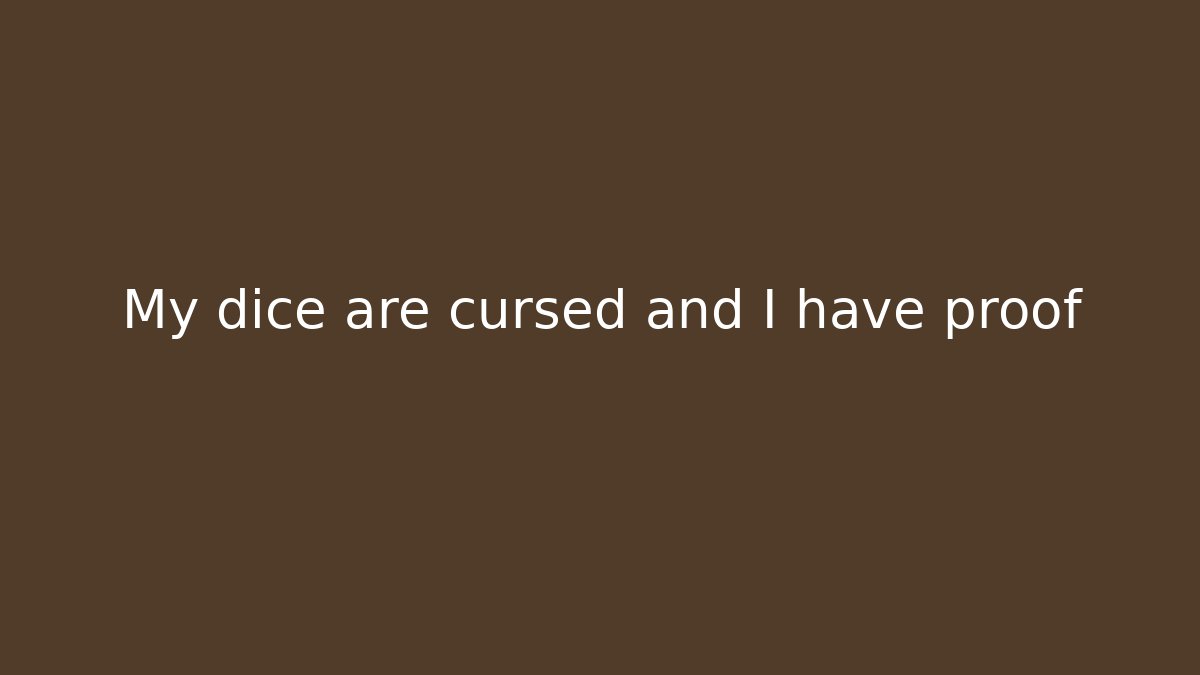 My dice are cursed and I have proof