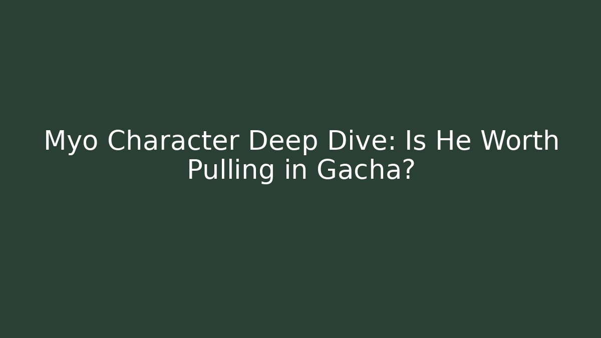 Myo Character Deep Dive: Is He Worth Pulling in Gacha?