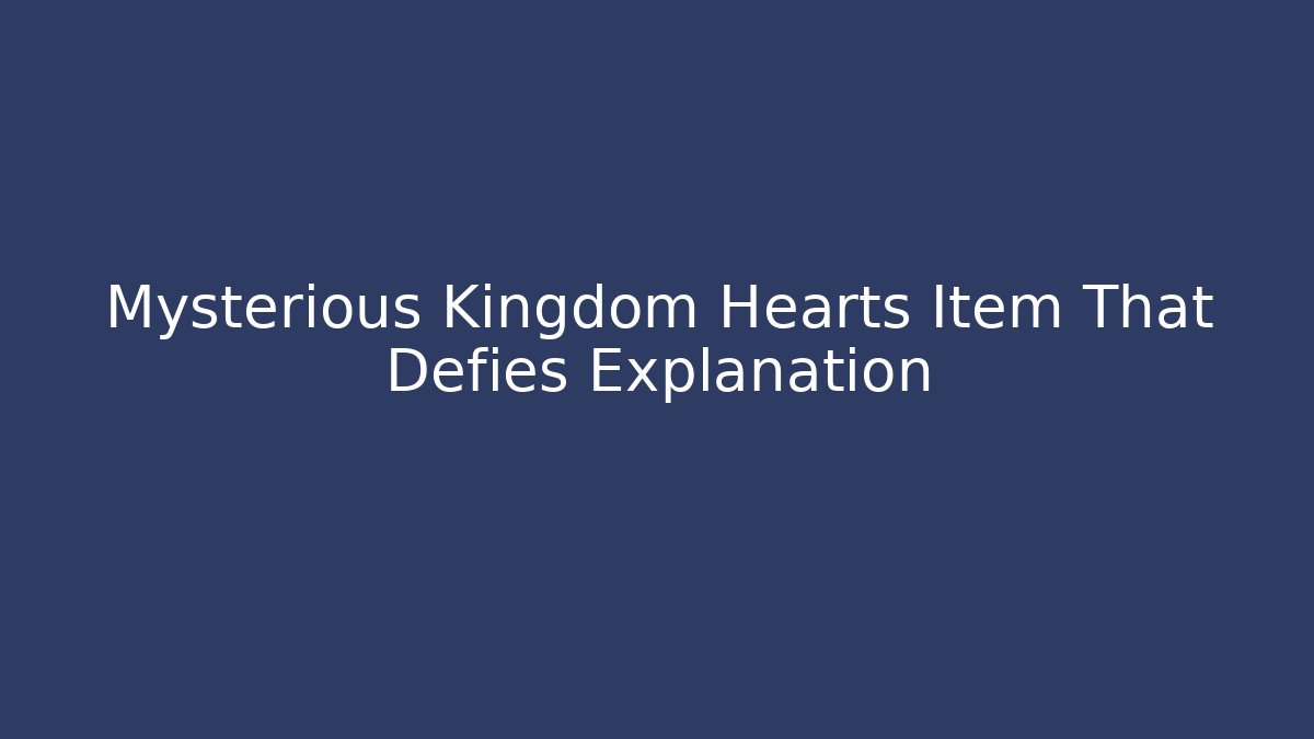 Mysterious Kingdom Hearts Item That Defies Explanation