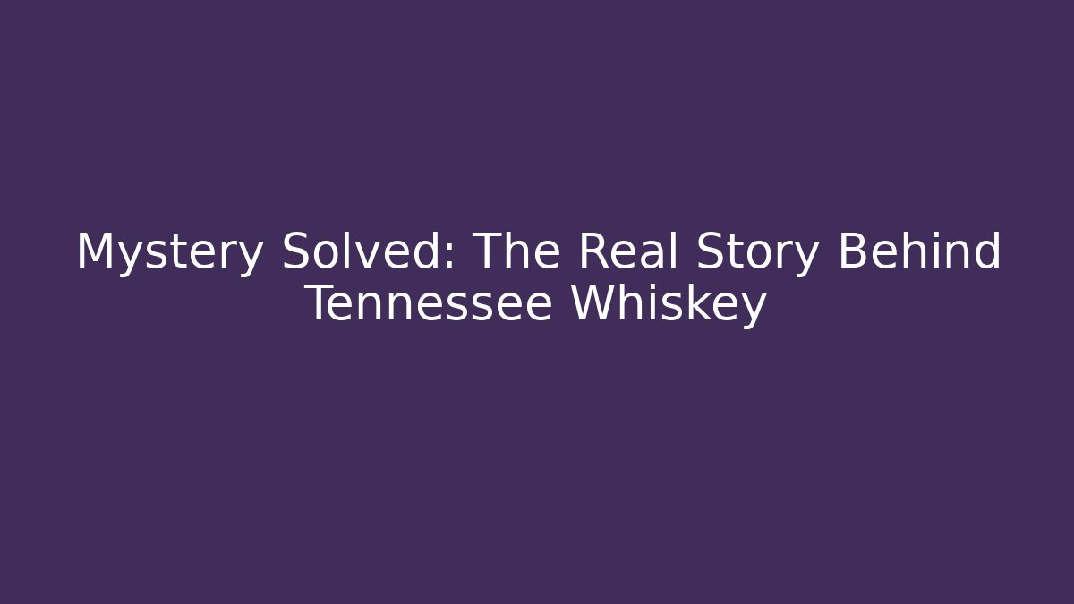 Mystery Solved: The Real Story Behind Tennessee Whiskey