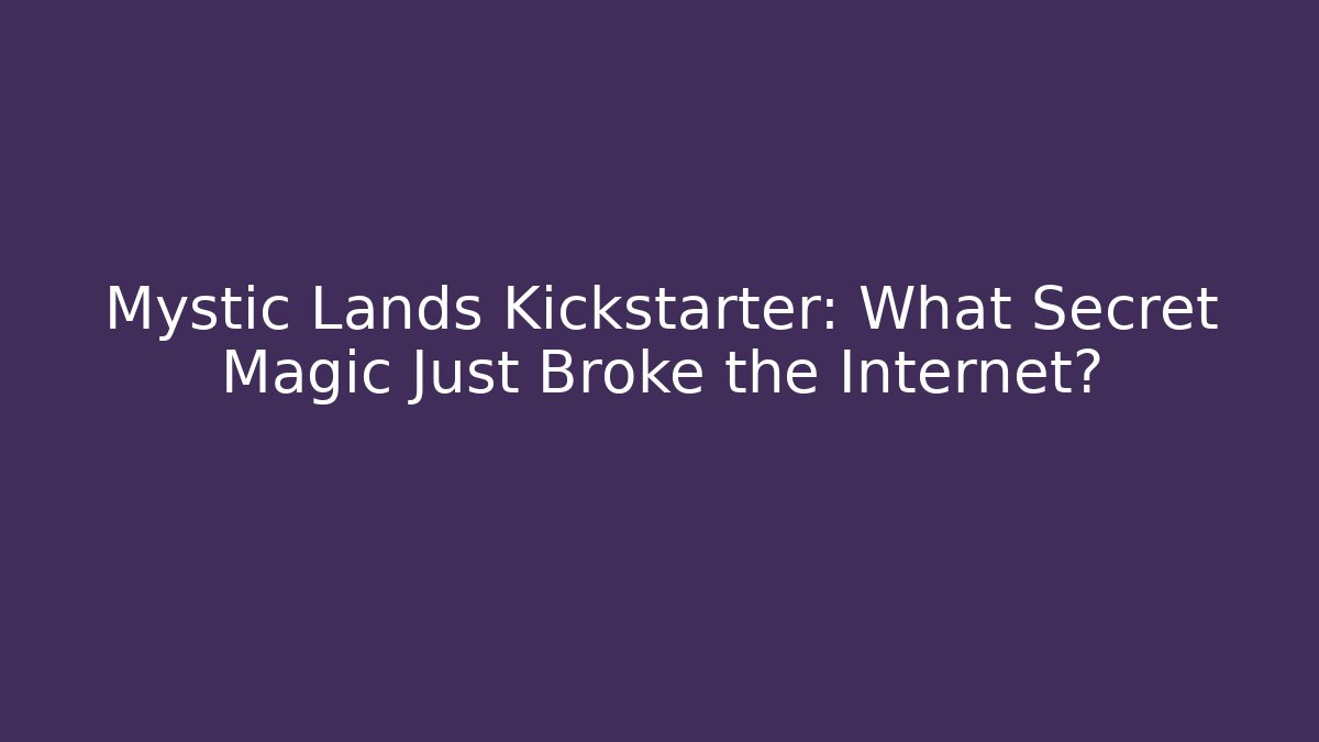 Mystic Lands Kickstarter: What Secret Magic Just Broke the Internet?