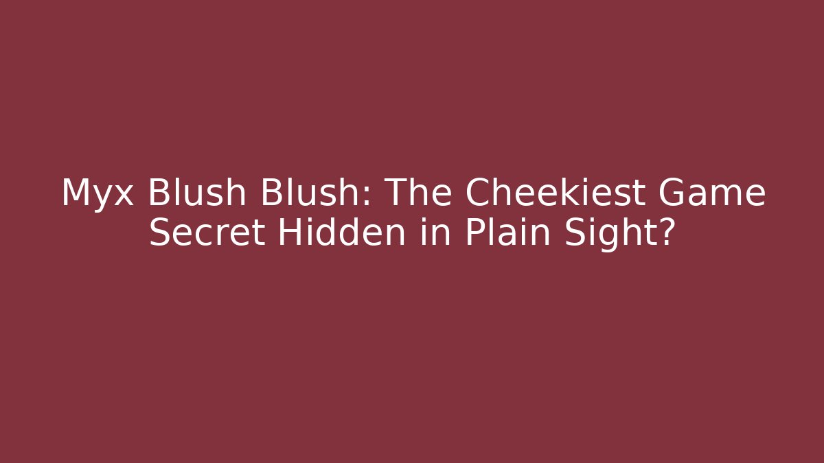 Myx Blush Blush: The Cheekiest Game Secret Hidden in Plain Sight? - Método de Aprovação