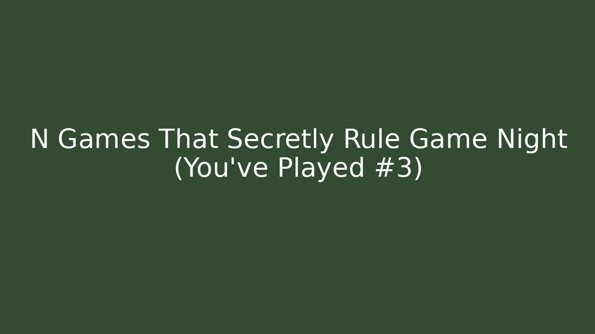N Games That Secretly Rule Game Night (You've Played #3)