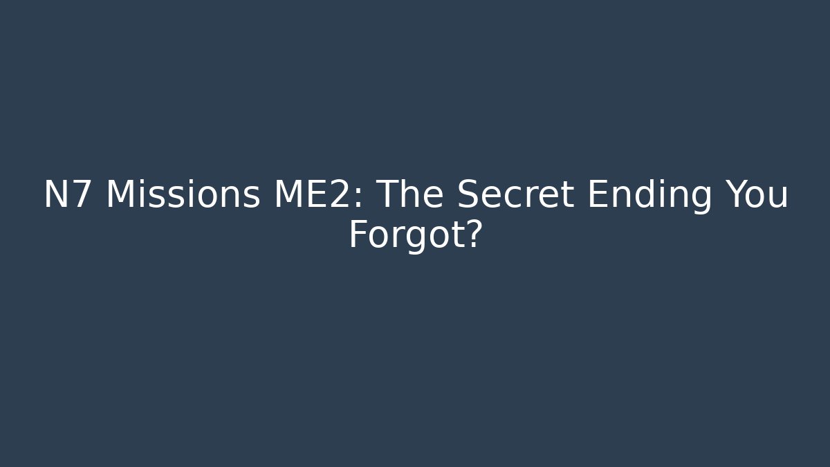 N7 Missions ME2: The Secret Ending You Forgot?