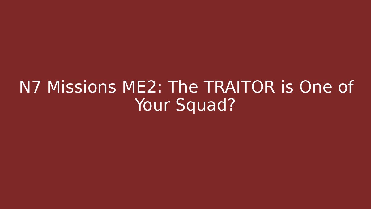 N7 Missions ME2: The TRAITOR is One of Your Squad?